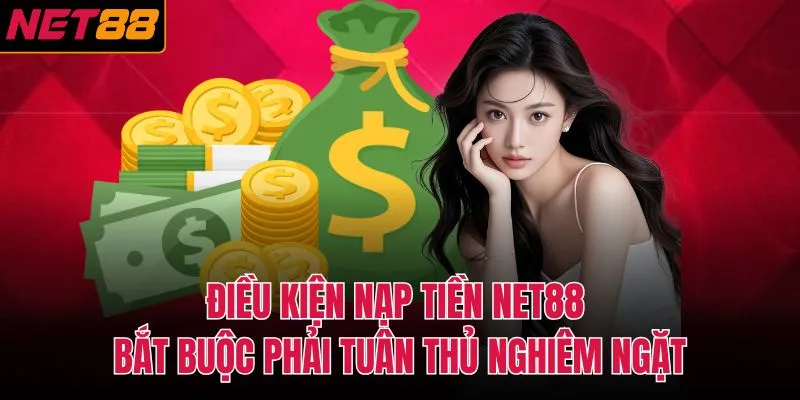 Điều kiện nạp tiền NET88 bắt buộc phải tuân thủ nghiêm ngặt