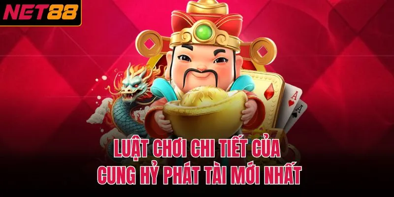 Luật chơi chi tiết của cung hỷ phát tài mới nhất