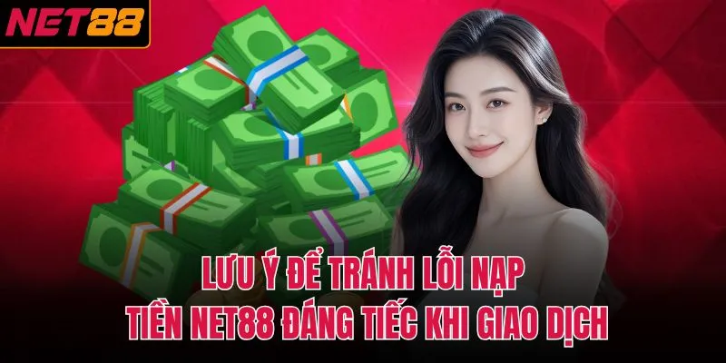Lưu ý để tránh lỗi nạp tiền NET88 đáng tiếc khi giao dịch