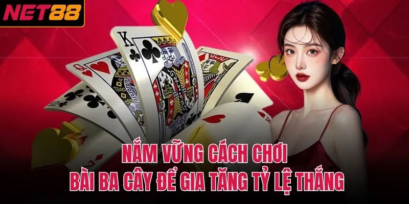 Nắm vững cách chơi bài ba cây để gia tăng tỷ lệ thắng