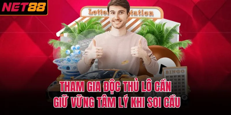 Tham gia độc thủ lô cần giữ vững tâm lý khi soi cầu