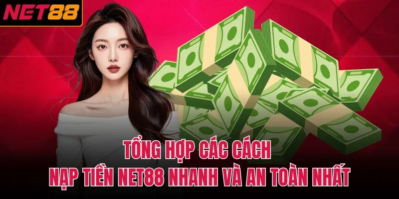 Tổng hợp các cách nạp tiền NET88 nhanh và an toàn nhất
