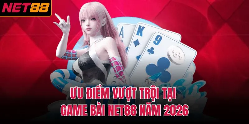 Ưu điểm vượt trội tại game bài NET88 năm 2026